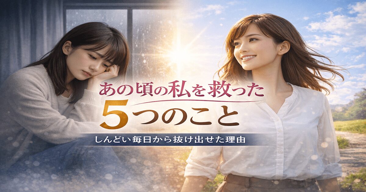 「あの頃の私を救った5つのこと｜しんどい毎日から抜け出せた理由」